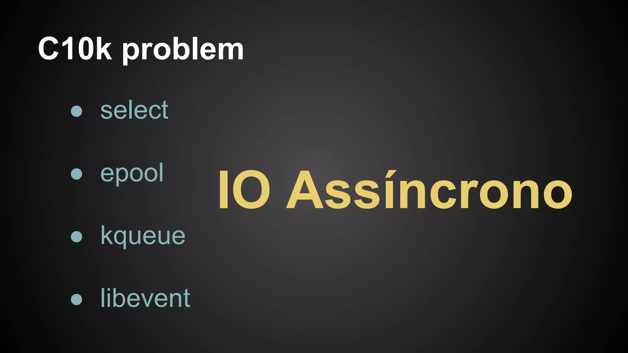 C10k problem
● select
● epool
● kqueue
● libevent
IO Assíncrono
 