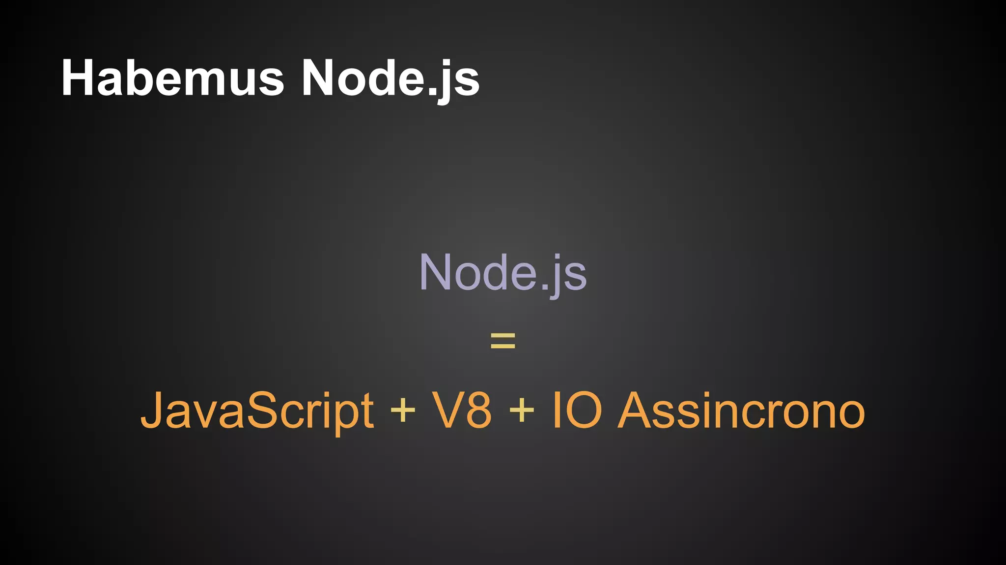 Habemus Node.js
Node.js
=
JavaScript + V8 + IO Assincrono
 