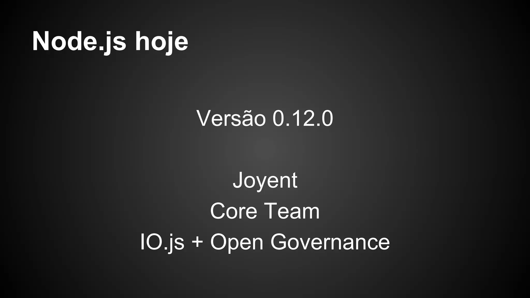 Node.js hoje
Versão 0.12.0
Joyent
Core Team
IO.js + Open Governance
 