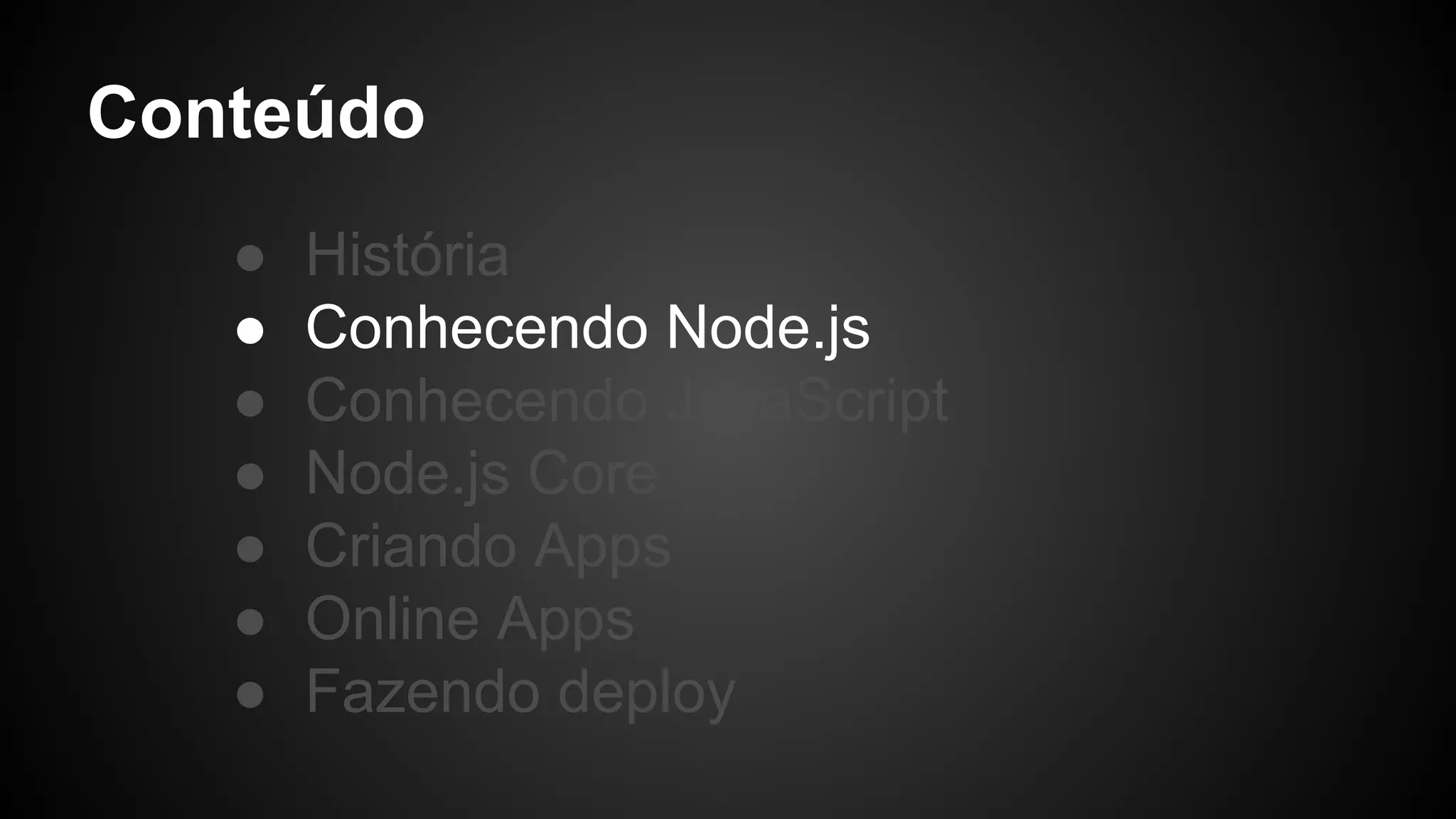 Conteúdo
● História
● Conhecendo Node.js
● Conhecendo JavaScript
● Node.js Core
● Criando Apps
● Online Apps
● Fazendo deploy
 