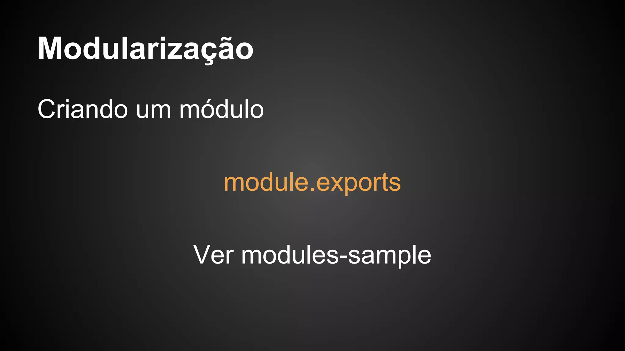 Modularização
Criando um módulo
module.exports
Ver modules-sample
 