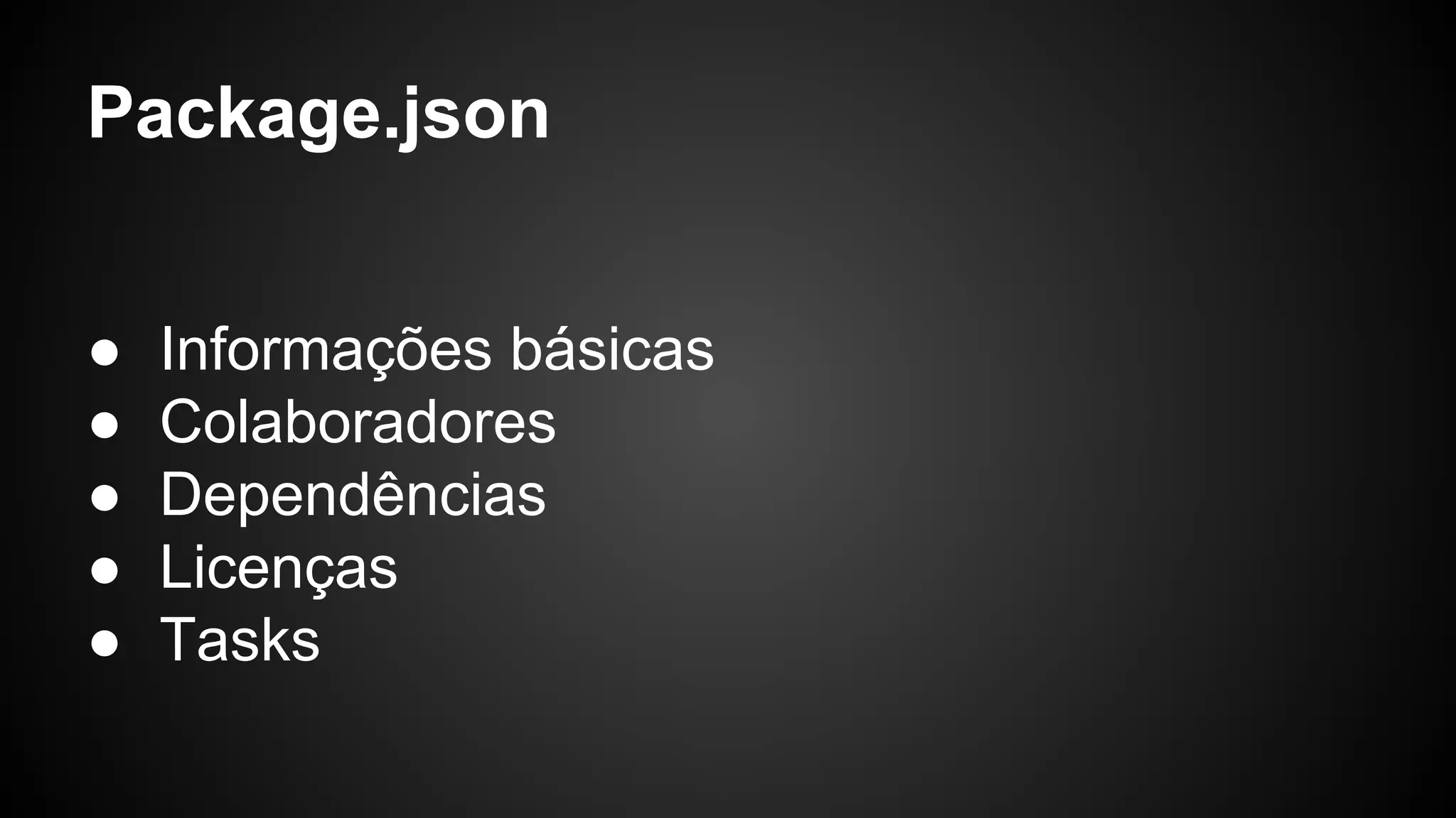 Package.json
● Informações básicas
● Colaboradores
● Dependências
● Licenças
● Tasks
 