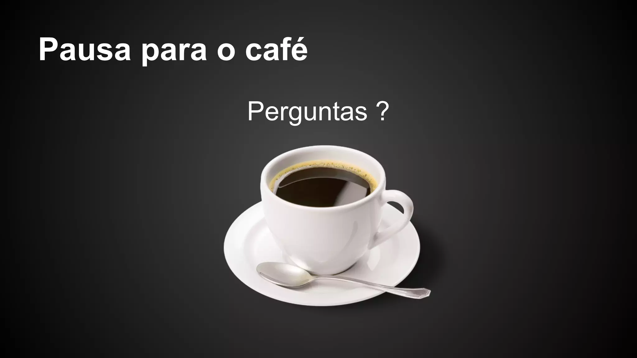 Pausa para o café
Perguntas ?
 