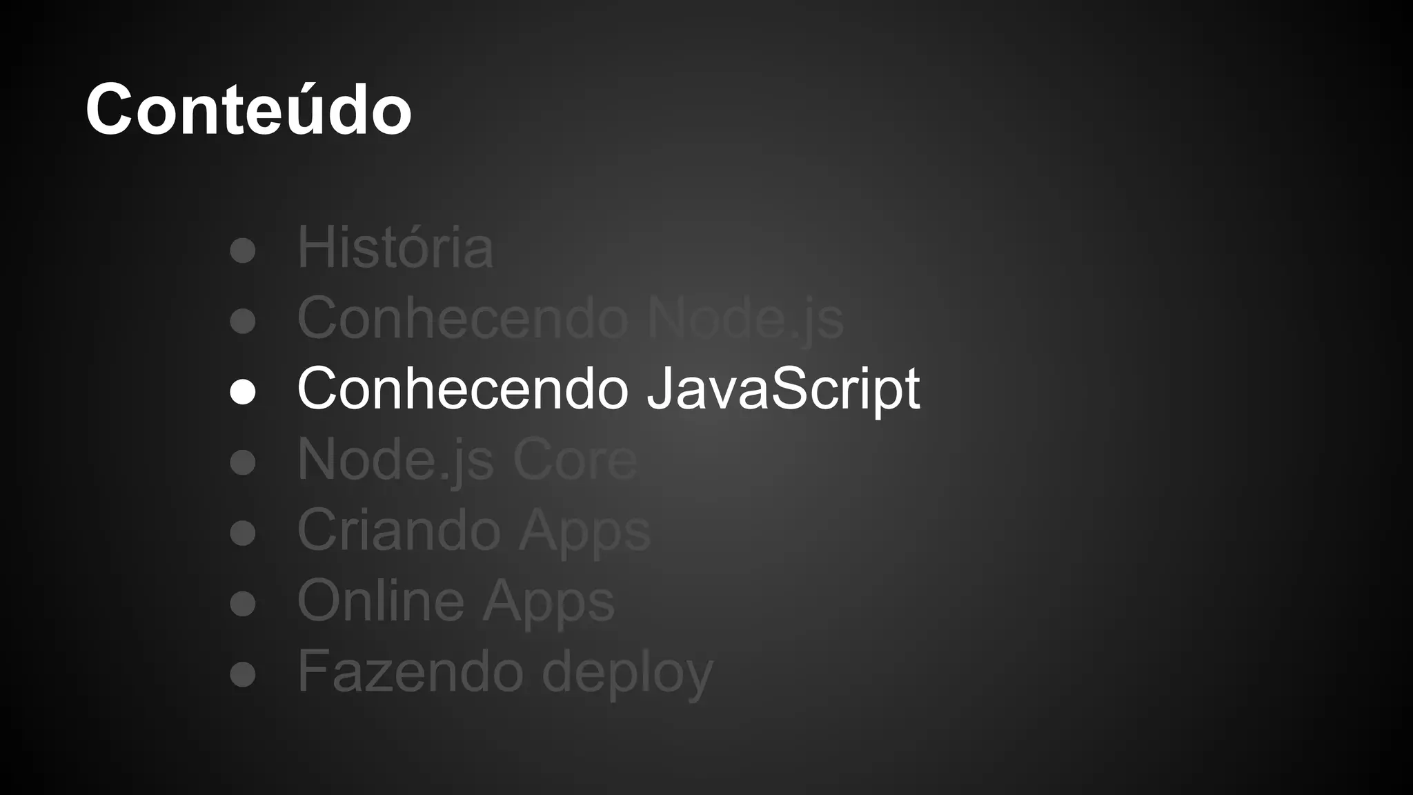 Conteúdo
● História
● Conhecendo Node.js
● Conhecendo JavaScript
● Node.js Core
● Criando Apps
● Online Apps
● Fazendo deploy
 