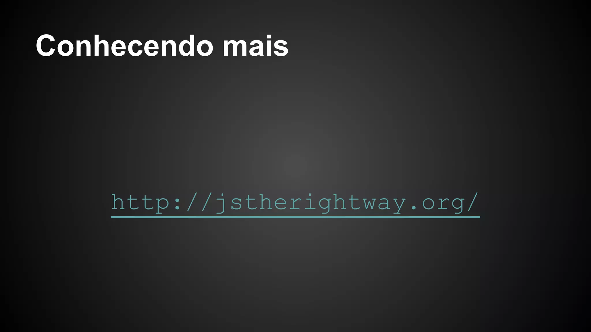 Conhecendo mais
http://jstherightway.org/
 