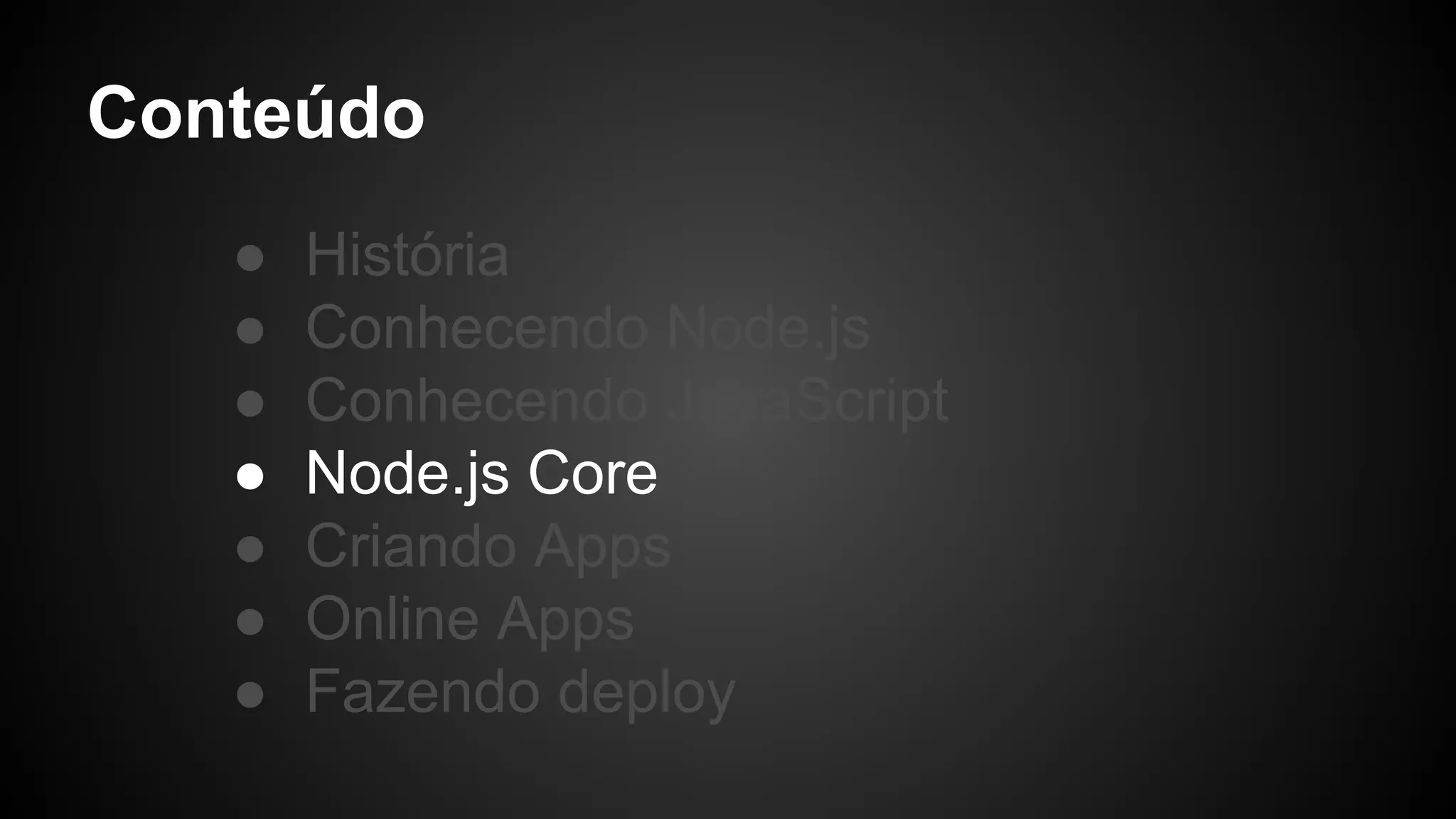 Conteúdo
● História
● Conhecendo Node.js
● Conhecendo JavaScript
● Node.js Core
● Criando Apps
● Online Apps
● Fazendo deploy
 