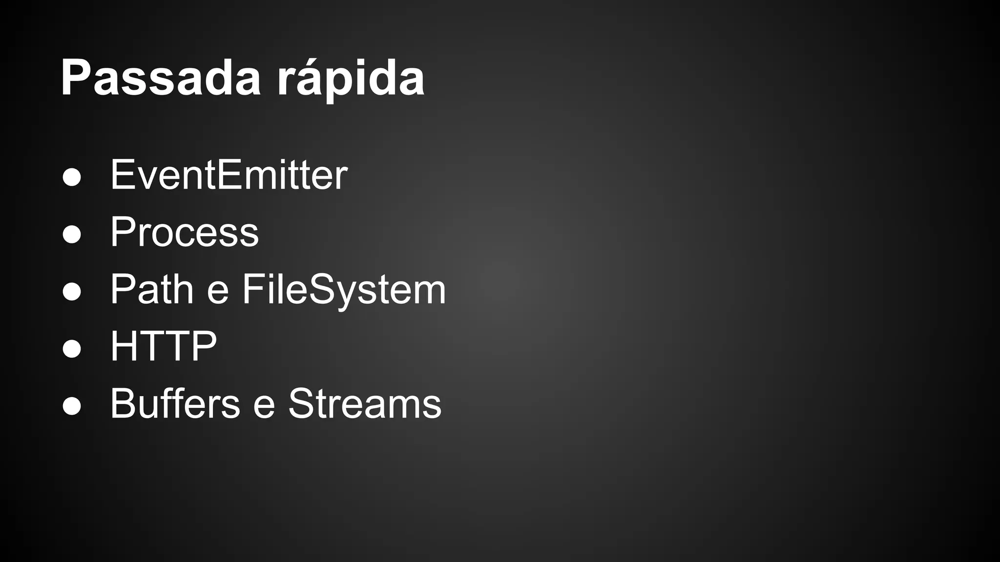 Passada rápida
● EventEmitter
● Process
● Path e FileSystem
● HTTP
● Buffers e Streams
 