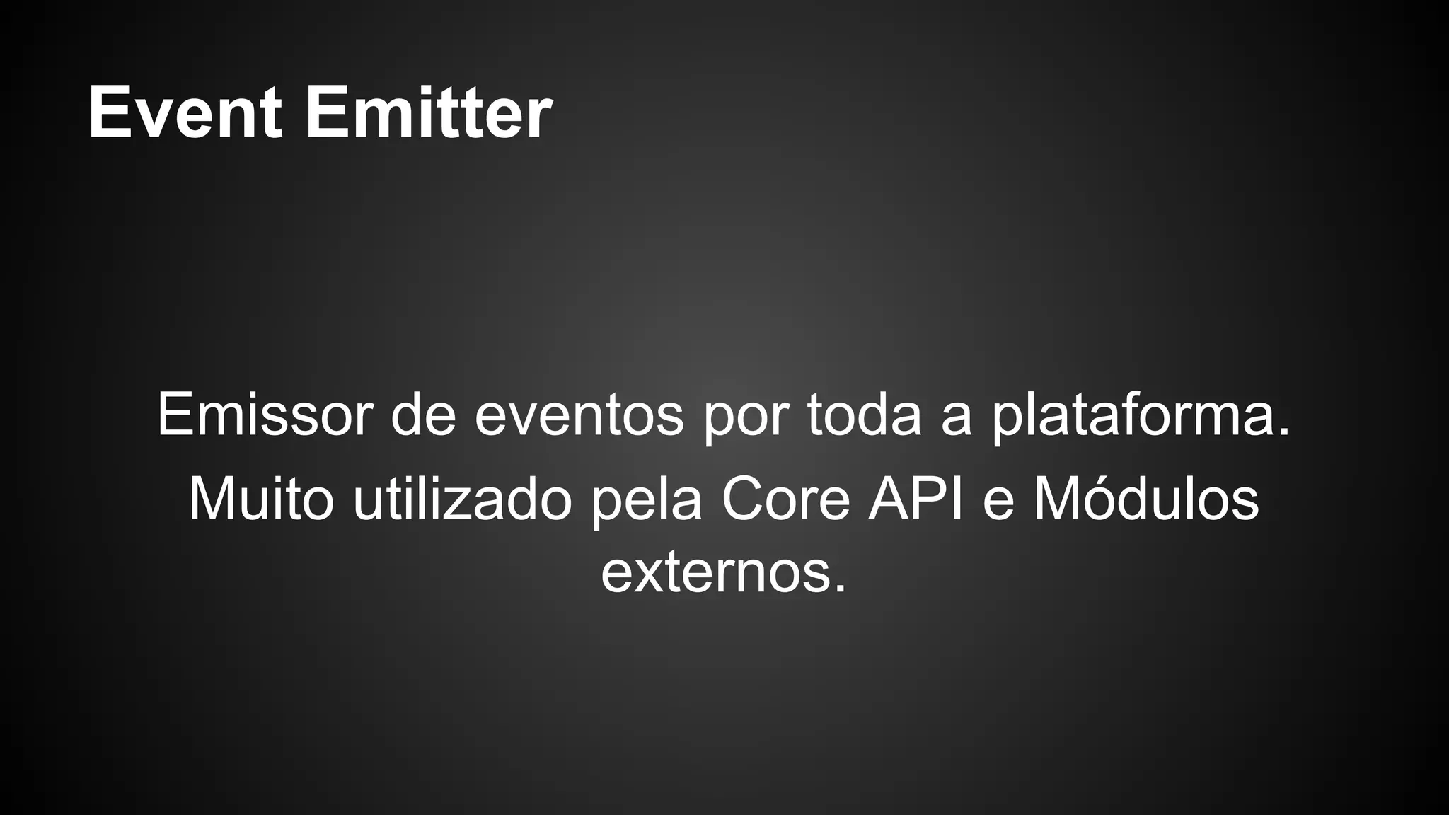 Event Emitter
Emissor de eventos por toda a plataforma.
Muito utilizado pela Core API e Módulos
externos.
 