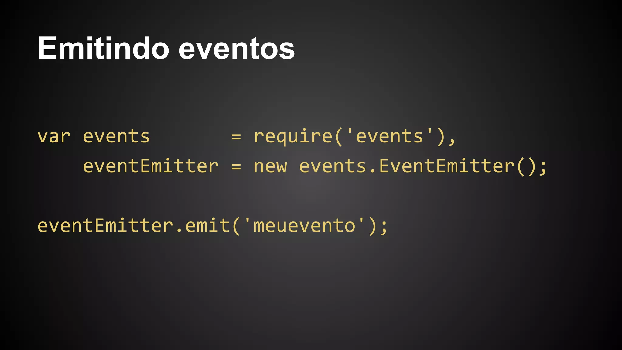 Emitindo eventos
var events = require('events'),
eventEmitter = new events.EventEmitter();
eventEmitter.emit('meuevento');
 