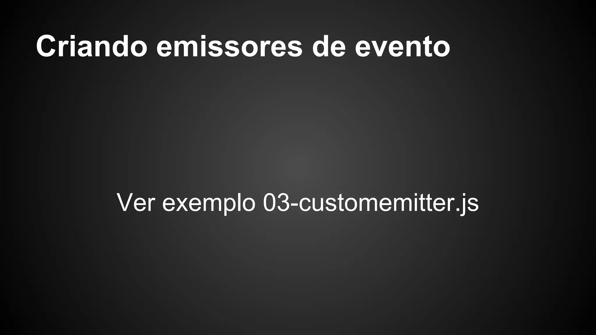 Criando emissores de evento
Ver exemplo 03-customemitter.js
 