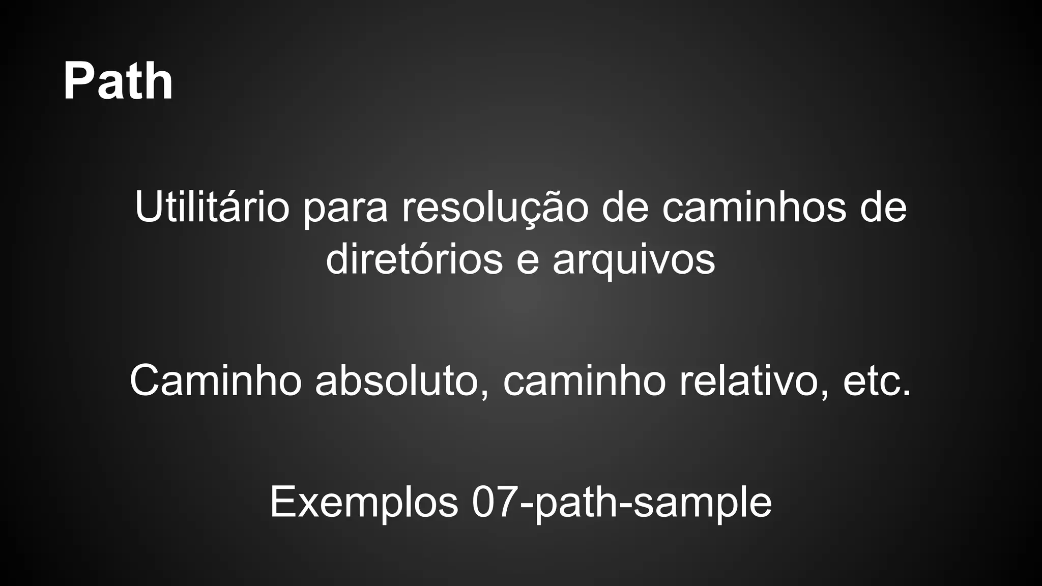 Path
Utilitário para resolução de caminhos de
diretórios e arquivos
Caminho absoluto, caminho relativo, etc.
Exemplos 07-path-sample
 