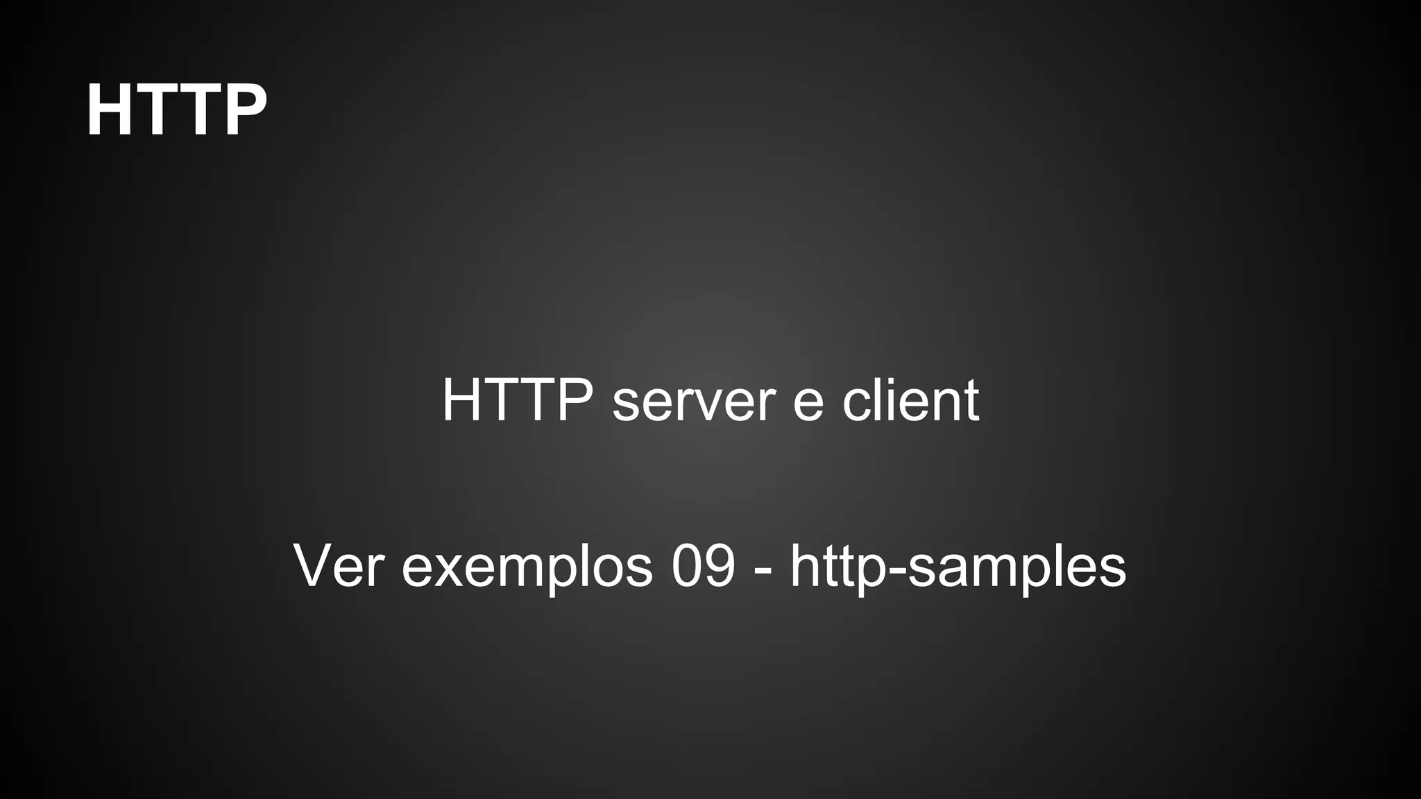 HTTP
HTTP server e client
Ver exemplos 09 - http-samples
 