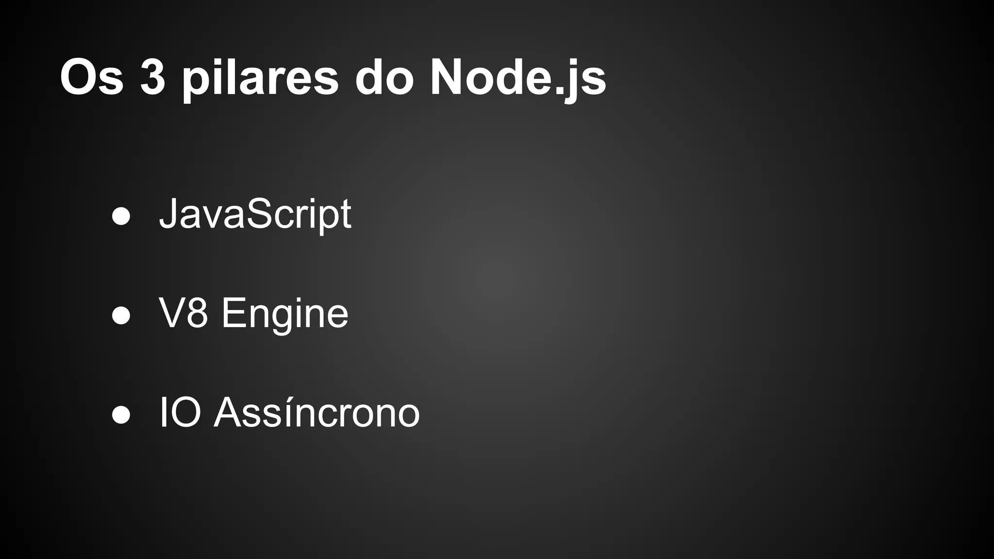 Os 3 pilares do Node.js
● JavaScript
● V8 Engine
● IO Assíncrono
 