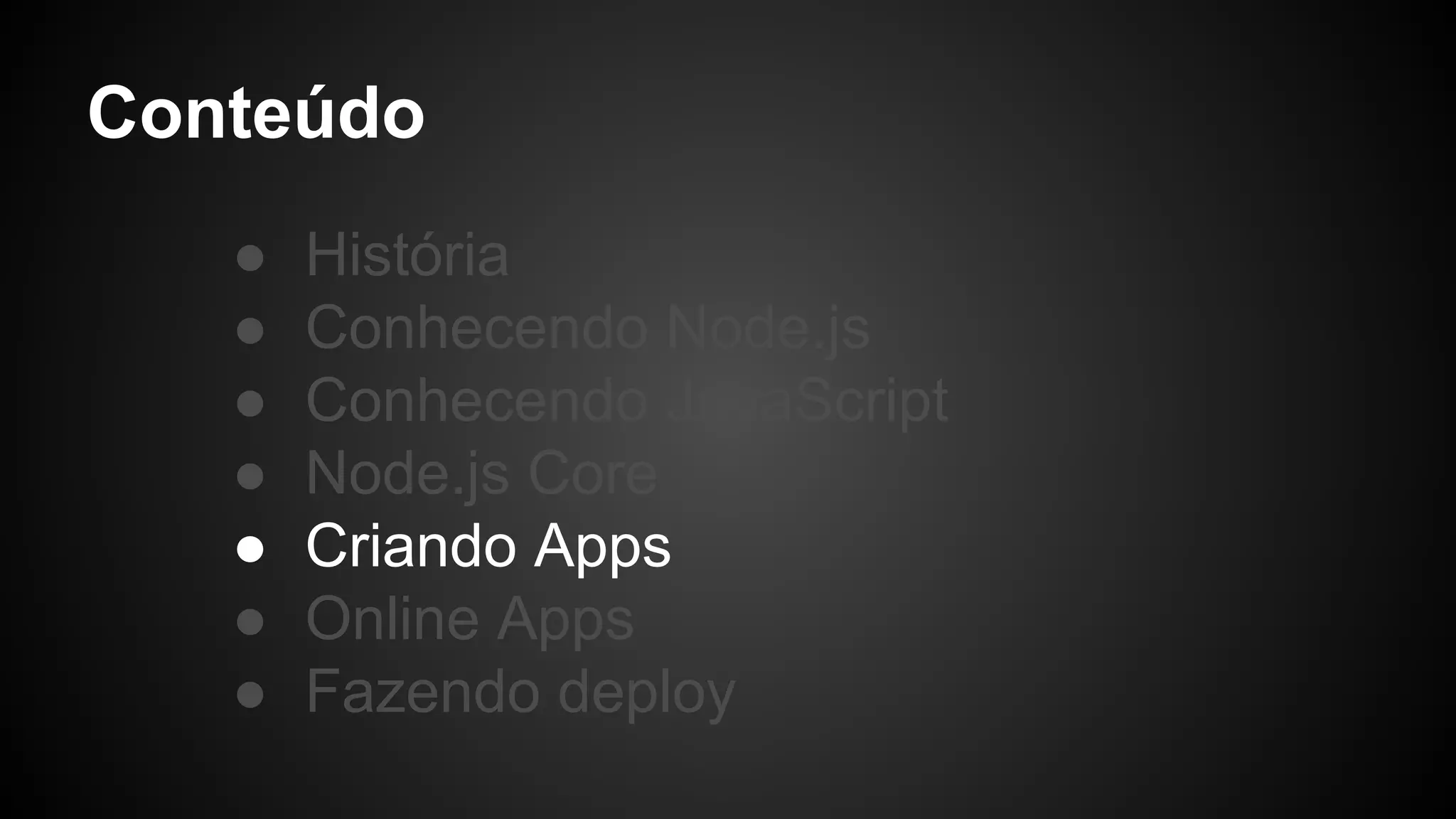 Conteúdo
● História
● Conhecendo Node.js
● Conhecendo JavaScript
● Node.js Core
● Criando Apps
● Online Apps
● Fazendo deploy
 