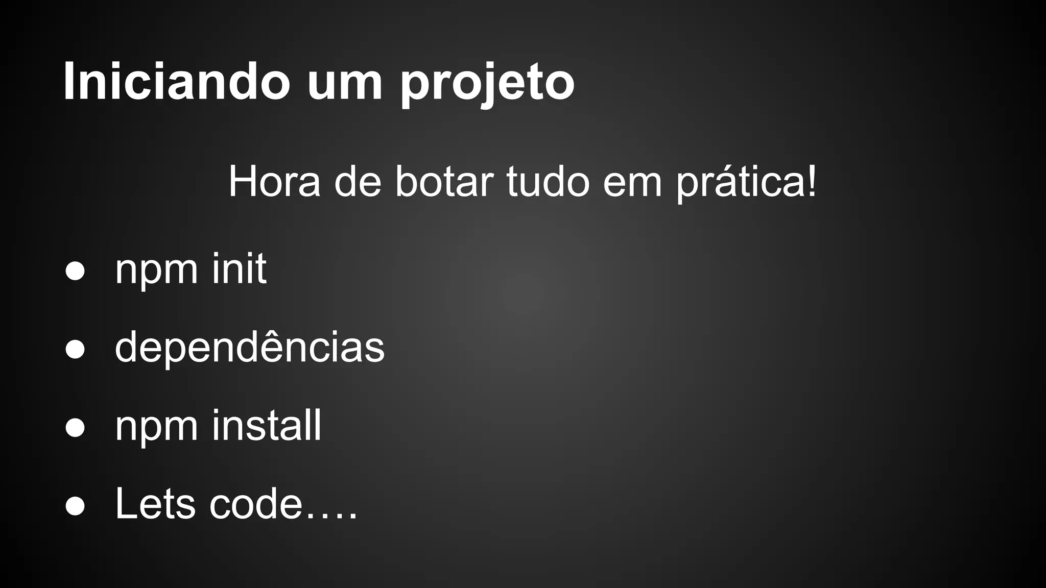 Iniciando um projeto
Hora de botar tudo em prática!
● npm init
● dependências
● npm install
● Lets code….
 