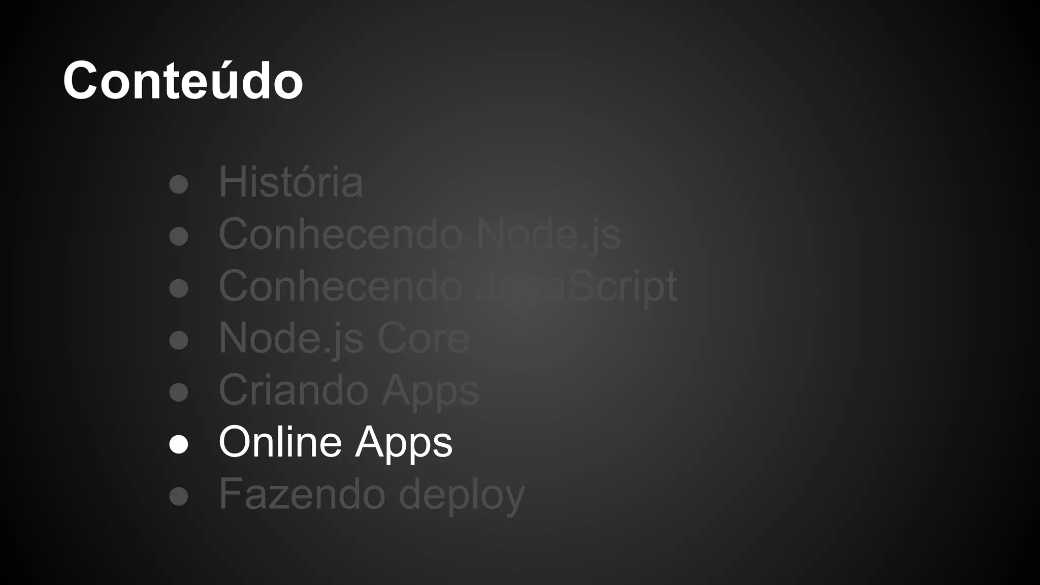 Conteúdo
● História
● Conhecendo Node.js
● Conhecendo JavaScript
● Node.js Core
● Criando Apps
● Online Apps
● Fazendo deploy
 