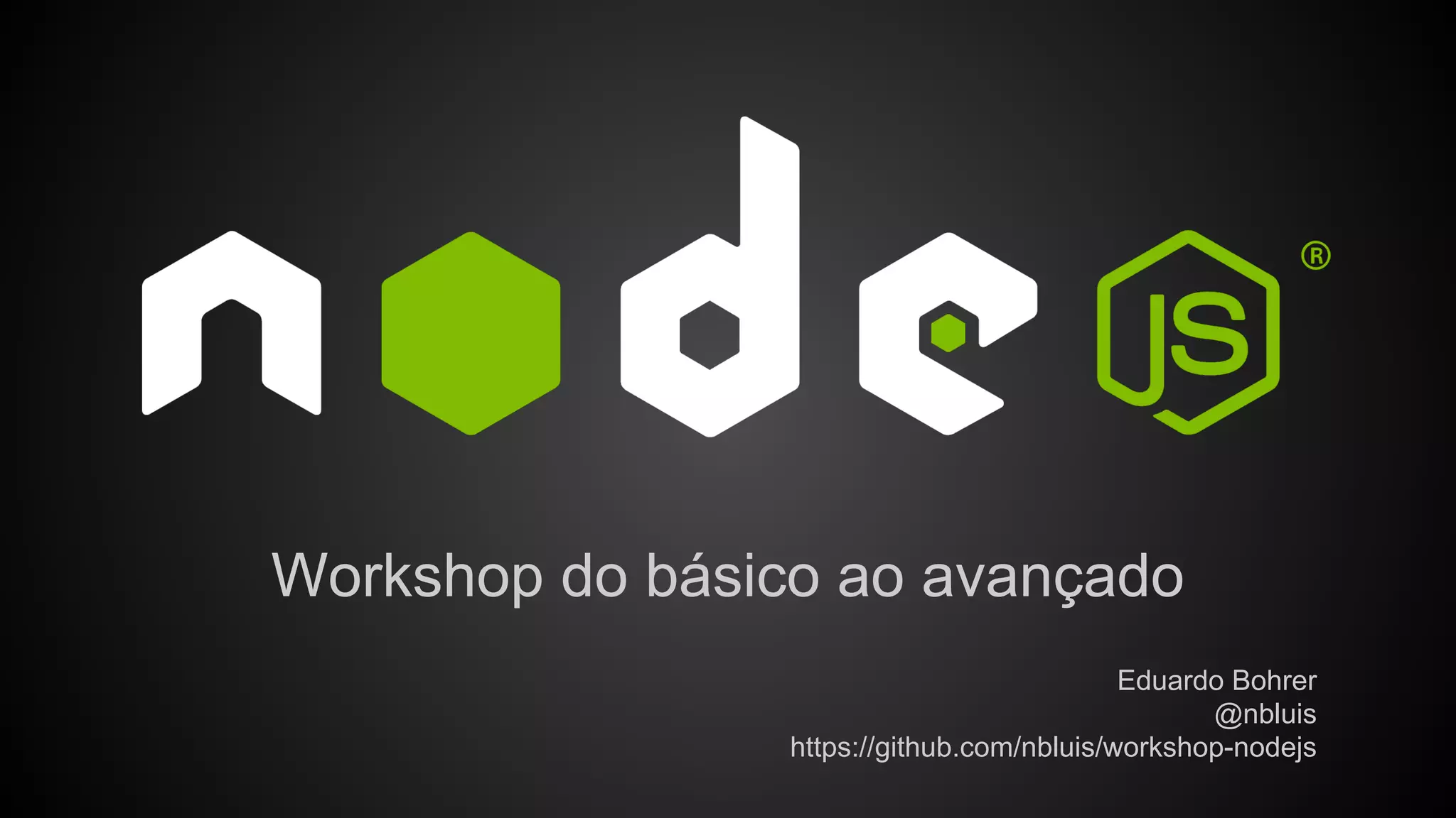 Workshop do básico ao avançado
Eduardo Bohrer
@nbluis
https://github.com/nbluis/workshop-nodejs
 