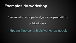 Exemplos do workshop
Este workshop acompanha alguns exemplos práticos,
publicados em:
https://github.com/nbluis/workshop-n...