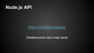 Node.js API
https://nodejs.org/api/
Detalharemos isso mais tarde
 