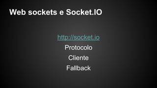 Web sockets e Socket.IO
http://socket.io
Protocolo
Cliente
Fallback
 