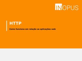 HTTP
Como funciona em relação as aplicações web
 