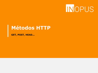 Métodos HTTP
GET, POST, HEAD...
 