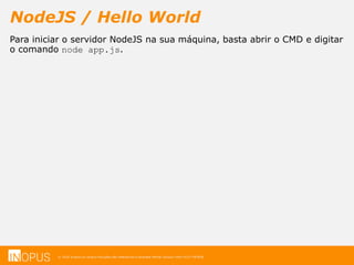 © 2016 Inopus ou Inopus Soluções são referencias a empresa Michel Zarzour Filho 41217787828.
NodeJS / Hello World
Para iniciar o servidor NodeJS na sua máquina, basta abrir o CMD e digitar
o comando node app.js.
 