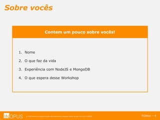 © 2016 Inopus ou Inopus Soluções são referencias a empresa Michel Zarzour Filho 41217787828.
Sobre vocês
Público – 4
1. Nome
2. O que faz da vida
3. Experiência com NodeJS e MongoDB
4. O que espera desse Workshop
Contem um pouco sobre vocês!
 