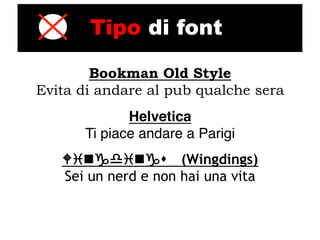 Tipo di font

        Bookman Old Style
Evita di andare al pub qualche sera
             Helvetica!
      Ti piace andare a Parigi"
   Wingdings (Wingdings)
    Sei un nerd e non hai una vita
 