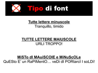 Tipo di font
             Tutte lettere minuscole
                 Tranquillo, timido


         TUTTE LETTERE MAIUSCOLE
               URLI TROPPO!


       MiSTo dI MAuiSCOlE e MiNuScOLe
QuESto E’ un RaPIMentO… veDi dI PORtarcI I soLDi!
 