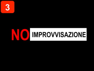 3


    NO   IMPROVVISAZIONE
 