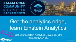 #norcaldreamin
Get the analytics edge,
learn Einstein Analytics
Get your Einstein Analytics Developer Org
http://bit.ly/EA-DE
 