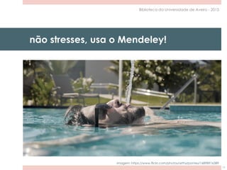 não stresses, usa o Mendeley!
11
Biblioteca da Universidade de Aveiro - 2015
imagem: https://www.flickr.com/photos/arthurpontes/16898916389
 