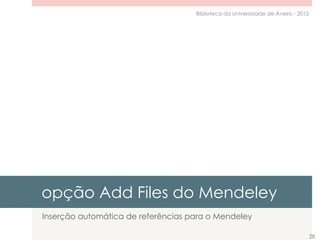 opção Add Files do Mendeley
Inserção automática de referências para o Mendeley
28
Biblioteca da Universidade de Aveiro - 2015
 