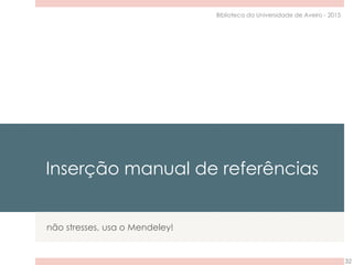 Inserção manual de referências
não stresses, usa o Mendeley!
32
Biblioteca da Universidade de Aveiro - 2015
 