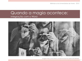 Quando a magia acontece:
integração com o Word
37
Biblioteca da Universidade de Aveiro - 2015
imagem:https://www.flickr.com/photos/doctorculebra/5527829602
 