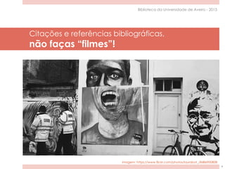 Citações e referências bibliográficas,
não faças “filmes”!
4
Biblioteca da Universidade de Aveiro - 2015
imagem: https://www.flickr.com/photos/laurabot_/8486900808
 