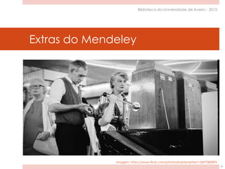 Extras do Mendeley
51
Biblioteca da Universidade de Aveiro - 2015
imagem: https://www.flickr.com/photos/karstenbitter/12497085895
 