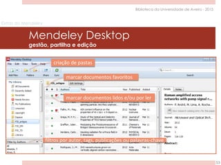 Extras do Mendeley
Mendeley Desktop
gestão, partilha e edição
53
Biblioteca da Universidade de Aveiro - 2015
criação de pastas
filtros por autor, tags, publicações ou palavras-chave
marcar documentos favoritos
marcar documentos lidos e/ou por ler
 