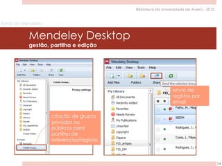 Extras do Mendeley
Mendeley Desktop
gestão, partilha e edição
54
Biblioteca da Universidade de Aveiro - 2015
 
