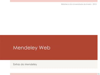 Mendeley Web
Extras do Mendeley
56
Biblioteca da Universidade de Aveiro - 2015
 