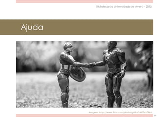 Ajuda
60
Biblioteca da Universidade de Aveiro - 2015
Imagem: https://www.flickr.com/photos/gulfu/14813657664
 