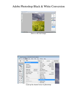 Adobe Photoshop Black & White Conversion




                 Above is the start image.




          Load up the channel mixer in photoshop
 
