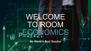 WELCOME
TO ROOM
ECONOMICS
Be World’s Best Teacher
 