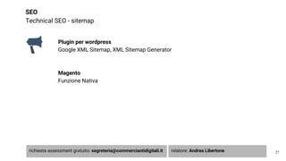 SEO
Technical SEO - sitemap
Plugin per wordpress
Google XML Sitemap, XML Sitemap Generator
Magento
Funzione Nativa
31richiesta assessment gratuito: segreteria@commerciantidigitali.it relatore: Andrea Libertone
 