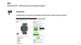 SEO
SEO ON SITE - Ottimizzare una scheda prodotto
40
Recensioni
Integrazione dei sistemi di feedback direttamente nelle schede prodotto.
 