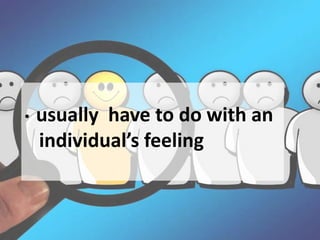 • usually have to do with an
individual’s feeling