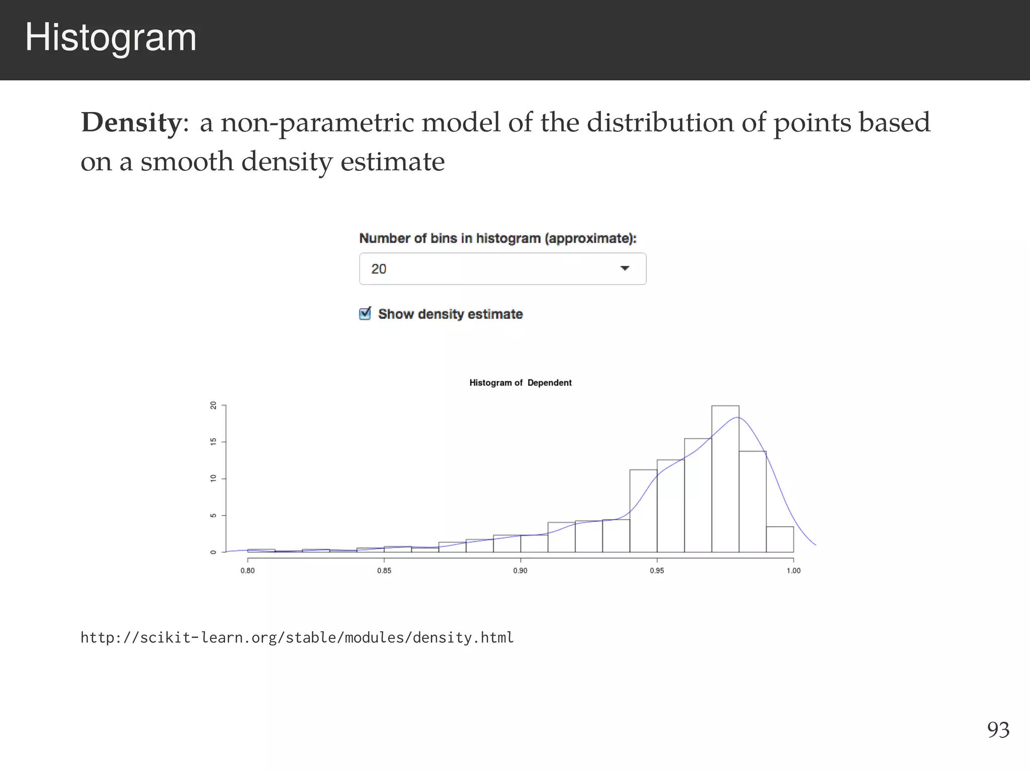 Histogram
Density: a non-parametric model of the distribution of points based
on a smooth density estimate
http://scikit-learn.org/stable/modules/density.html
93
 