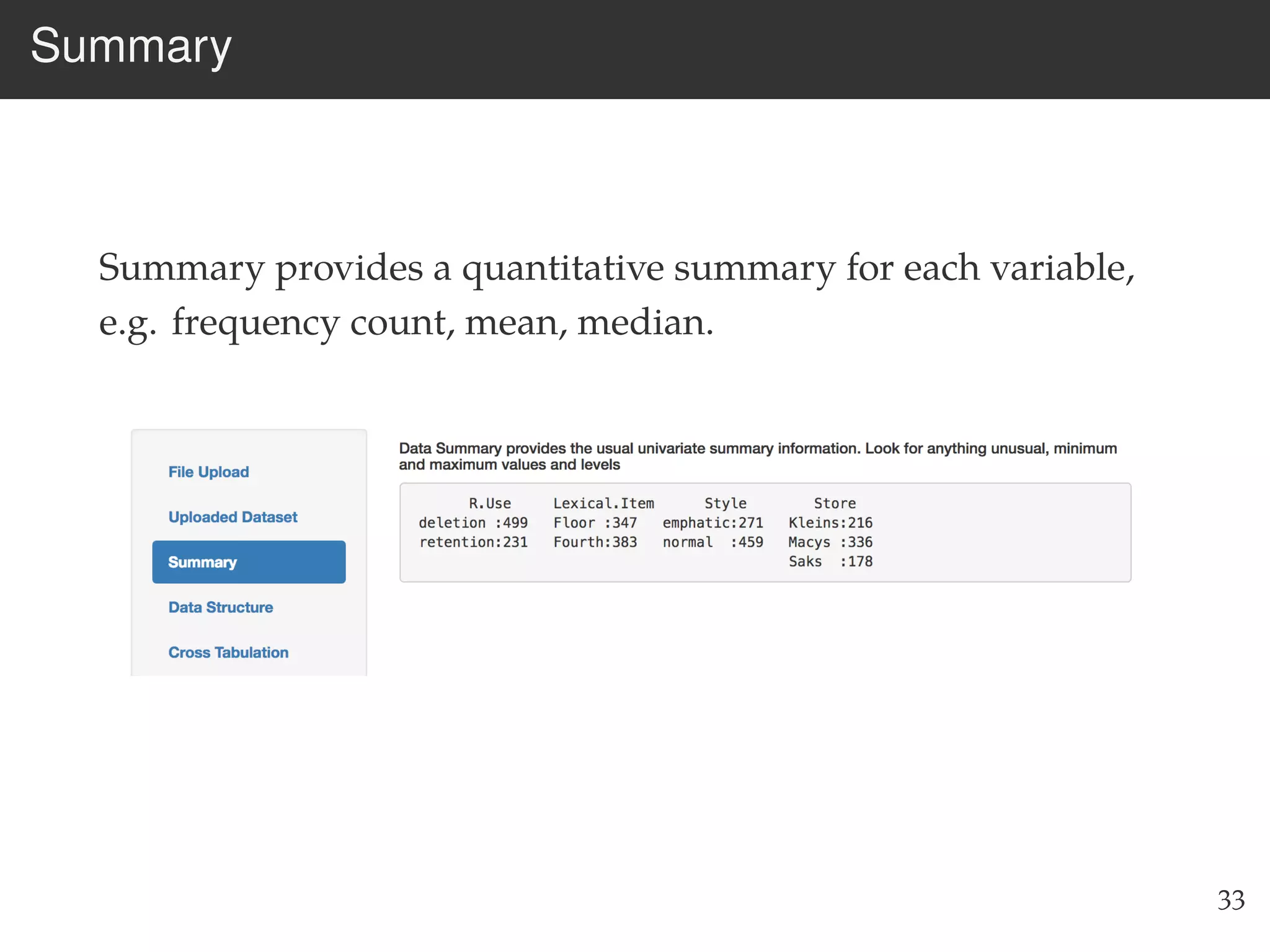 Summary
Summary provides a quantitative summary for each variable,
e.g. frequency count, mean, median.
33
 