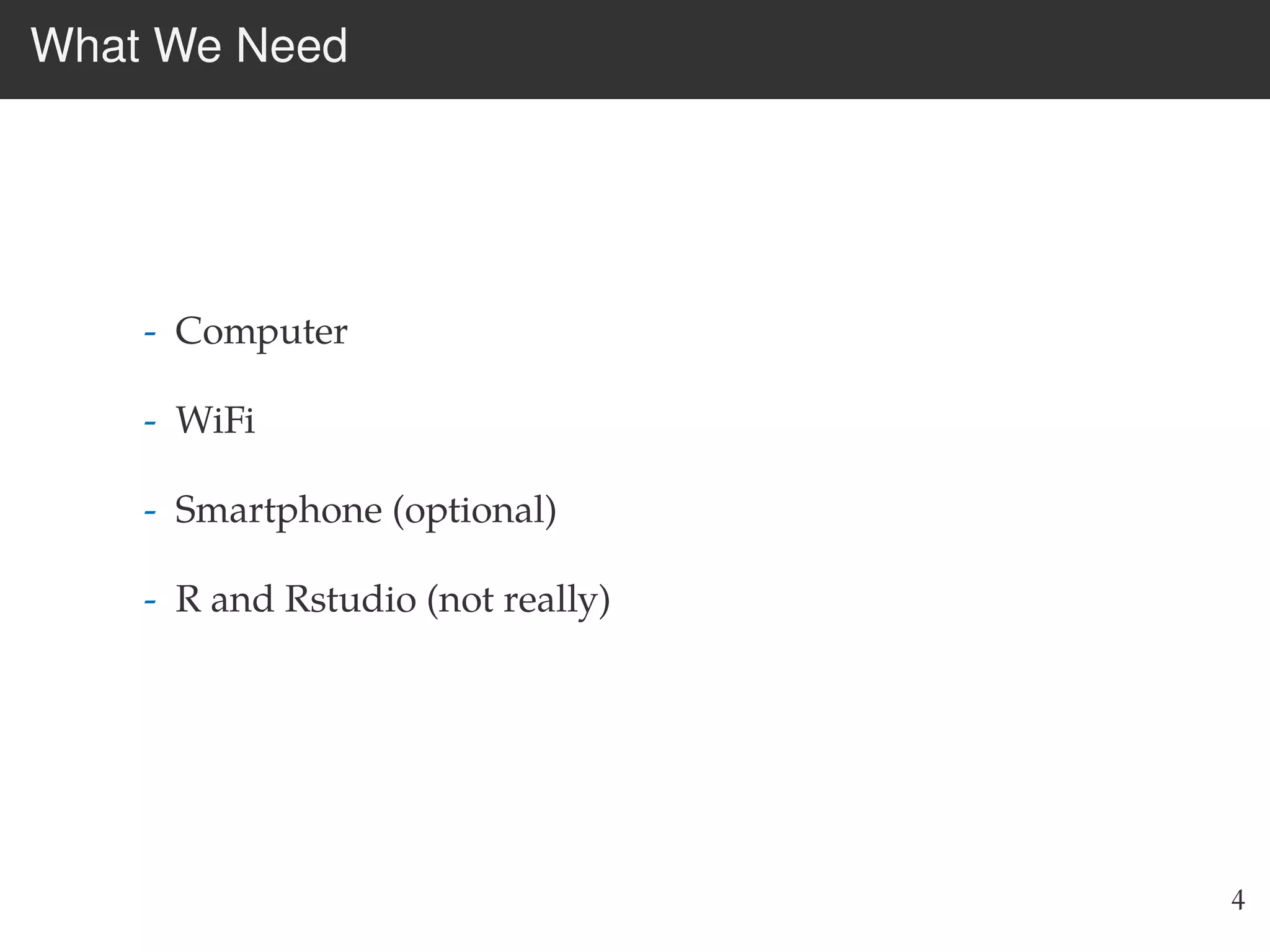 What We Need
- Computer
- WiFi
- Smartphone (optional)
- R and Rstudio (not really)
4
 